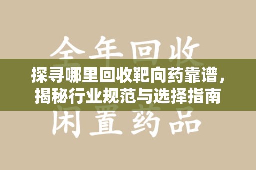 桂林探寻哪里回收靶向药靠谱，揭秘行业规范与选择指南