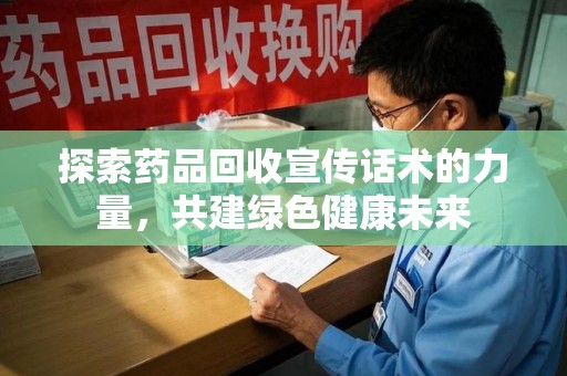 桂林探索药品回收宣传话术的力量，共建绿色健康未来