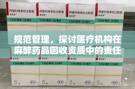 桂林规范管理，探讨医疗机构在麻醉药品回收资质中的责任与挑战