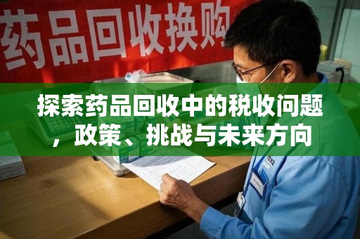 桂林探索药品回收中的税收问题，政策、挑战与未来方向