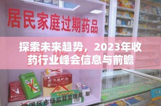 桂林探索未来趋势，2023年收药行业峰会信息与前瞻