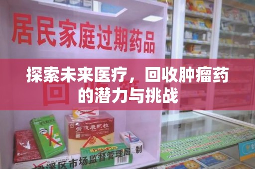 桂林探索未来医疗，回收肿瘤药的潜力与挑战