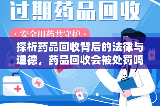 桂林探析药品回收背后的法律与道德，药品回收会被处罚吗，你真的了解吗？