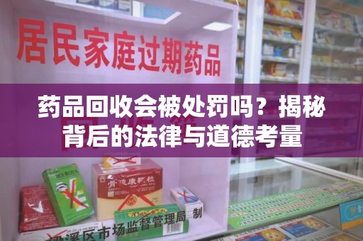 桂林药品回收会被处罚吗？揭秘背后的法律与道德考量