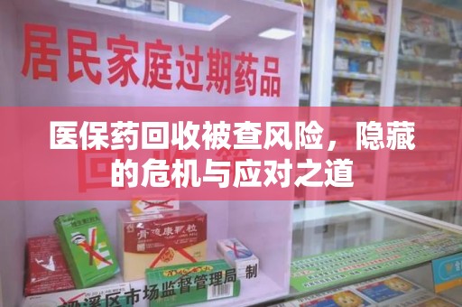 桂林医保药回收被查风险，隐藏的危机与应对之道
