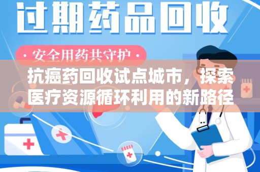 桂林抗癌药回收试点城市，探索医疗资源循环利用的新路径