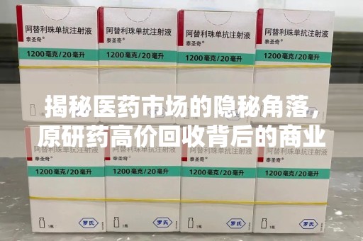 桂林揭秘医药市场的隐秘角落，原研药高价回收背后的商业逻辑与社会影响