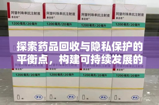 桂林探索药品回收与隐私保护的平衡点，构建可持续发展的健康未来