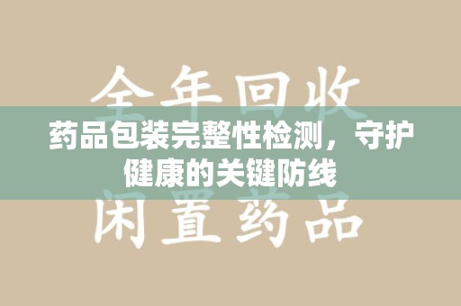 桂林药品包装完整性检测，守护健康的关键防线