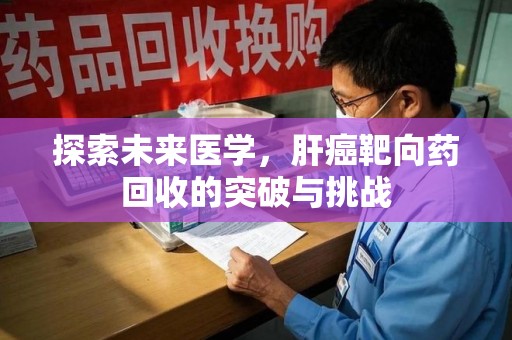 桂林探索未来医学，肝癌靶向药回收的突破与挑战