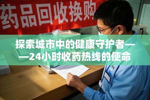 桂林探索城市中的健康守护者——24小时收药热线的使命与意义