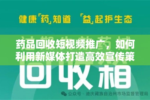 桂林药品回收短视频推广，如何利用新媒体打造高效宣传策略