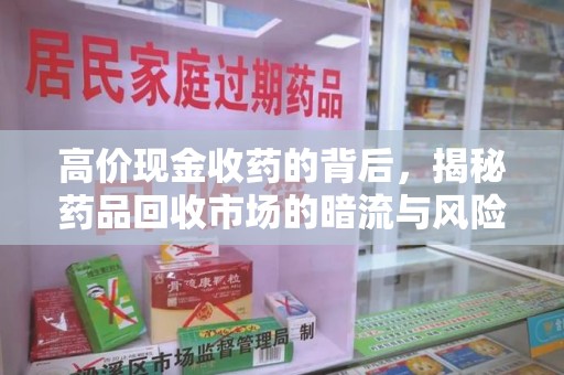 桂林高价现金收药的背后，揭秘药品回收市场的暗流与风险