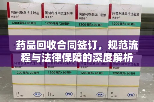 桂林药品回收合同签订，规范流程与法律保障的深度解析