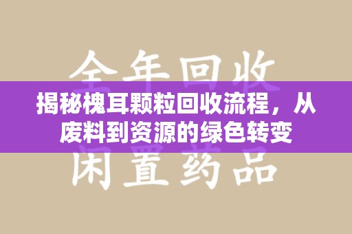 桂林揭秘槐耳颗粒回收流程，从废料到资源的绿色转变