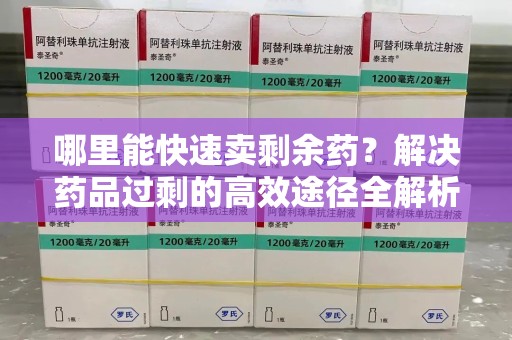桂林哪里能快速卖剩余药？解决药品过剩的高效途径全解析