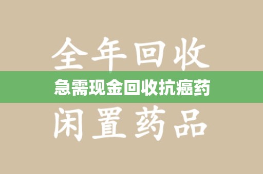 桂林急需现金回收抗癌药