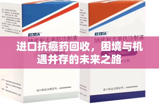 桂林进口抗癌药回收，困境与机遇并存的未来之路